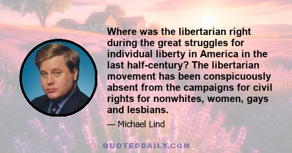 Where was the libertarian right during the great struggles for individual liberty in America in the last half-century? The libertarian movement has been conspicuously absent from the campaigns for civil rights for