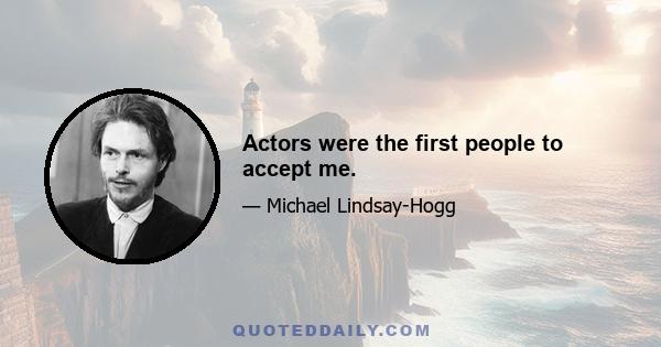 Actors were the first people to accept me.