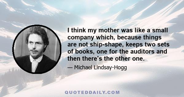 I think my mother was like a small company which, because things are not ship-shape, keeps two sets of books, one for the auditors and then there's the other one.