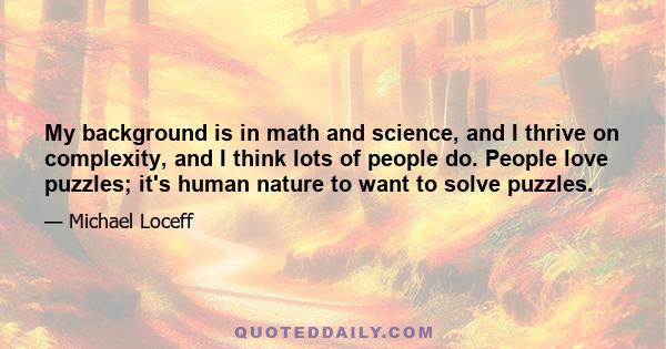 My background is in math and science, and I thrive on complexity, and I think lots of people do. People love puzzles; it's human nature to want to solve puzzles.