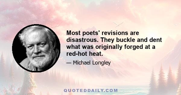 Most poets' revisions are disastrous. They buckle and dent what was originally forged at a red-hot heat.