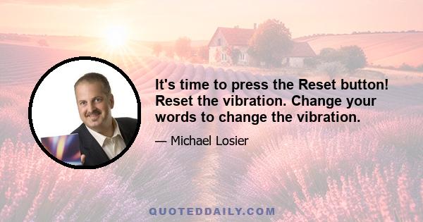 It's time to press the Reset button! Reset the vibration. Change your words to change the vibration.