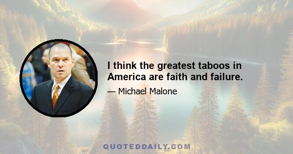 I think the greatest taboos in America are faith and failure.