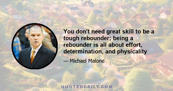 You don't need great skill to be a tough rebounder; being a rebounder is all about effort, determination, and physicality