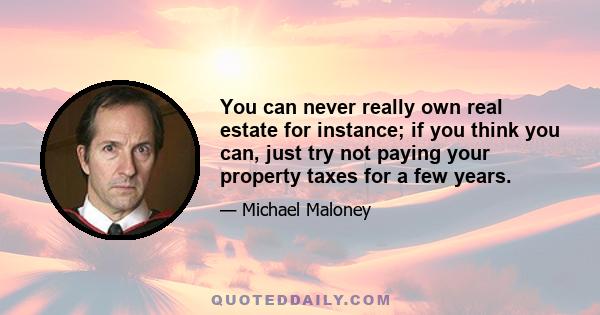 You can never really own real estate for instance; if you think you can, just try not paying your property taxes for a few years.