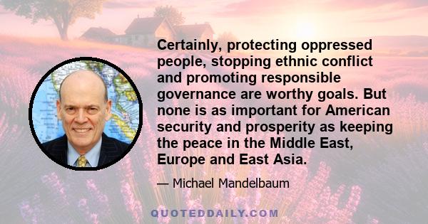 Certainly, protecting oppressed people, stopping ethnic conflict and promoting responsible governance are worthy goals. But none is as important for American security and prosperity as keeping the peace in the Middle