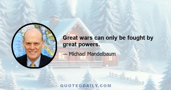 Great wars can only be fought by great powers.