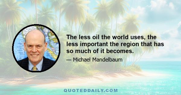 The less oil the world uses, the less important the region that has so much of it becomes.