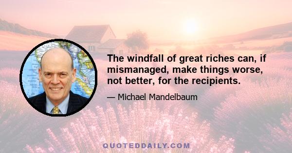 The windfall of great riches can, if mismanaged, make things worse, not better, for the recipients.