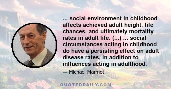 ... social environment in childhood affects achieved adult height, life chances, and ultimately mortality rates in adult life. (...) ... social circumstances acting in childhood do have a persisting effect on adult