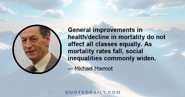 General improvements in health/decline in mortality do not affect all classes equally. As mortality rates fall, social inequalities commonly widen.