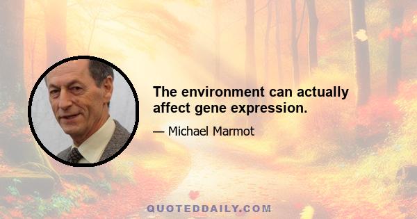 The environment can actually affect gene expression.