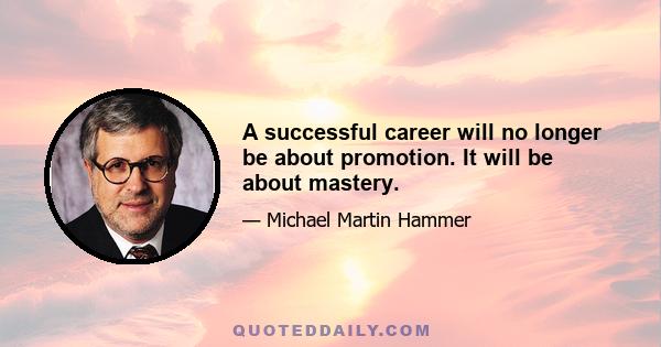 A successful career will no longer be about promotion. It will be about mastery.