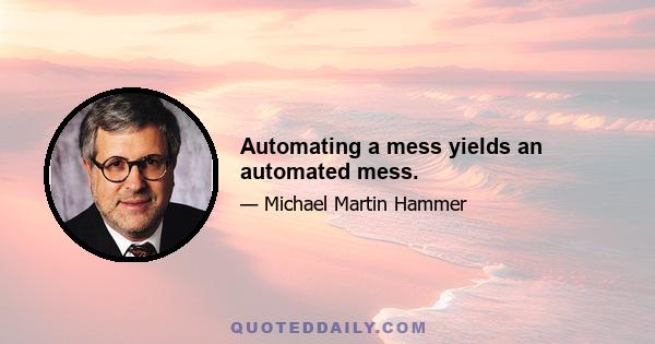 Automating a mess yields an automated mess.