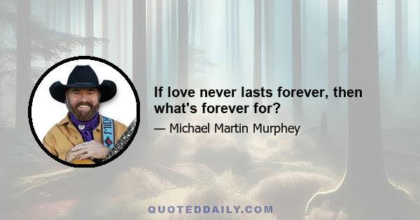 If love never lasts forever, then what's forever for?