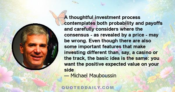 A thoughtful investment process contemplates both probability and payoffs and carefully considers where the consensus - as revealed by a price - may be wrong. Even though there are also some important features that make 