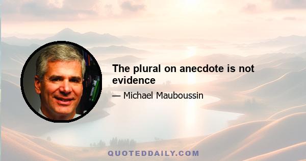 The plural on anecdote is not evidence