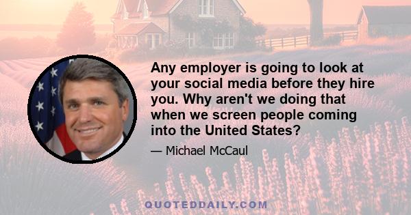 Any employer is going to look at your social media before they hire you. Why aren't we doing that when we screen people coming into the United States?