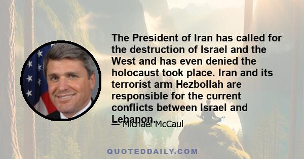 The President of Iran has called for the destruction of Israel and the West and has even denied the holocaust took place. Iran and its terrorist arm Hezbollah are responsible for the current conflicts between Israel and 