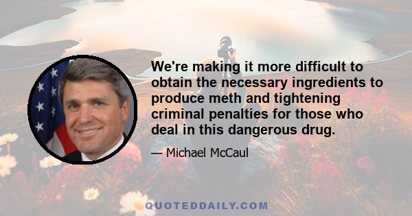 We're making it more difficult to obtain the necessary ingredients to produce meth and tightening criminal penalties for those who deal in this dangerous drug.