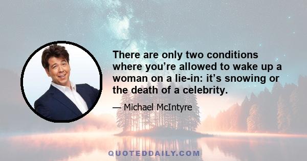 There are only two conditions where you’re allowed to wake up a woman on a lie-in: it’s snowing or the death of a celebrity.