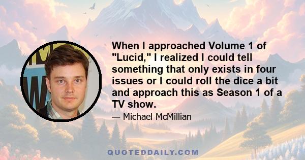 When I approached Volume 1 of Lucid, I realized I could tell something that only exists in four issues or I could roll the dice a bit and approach this as Season 1 of a TV show.