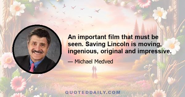 An important film that must be seen. Saving Lincoln is moving, ingenious, original and impressive.