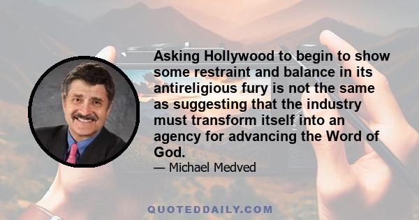 Asking Hollywood to begin to show some restraint and balance in its antireligious fury is not the same as suggesting that the industry must transform itself into an agency for advancing the Word of God.