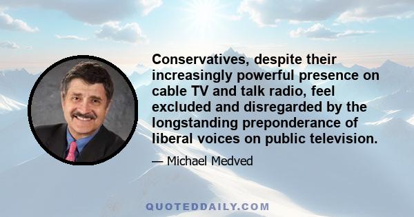 Conservatives, despite their increasingly powerful presence on cable TV and talk radio, feel excluded and disregarded by the longstanding preponderance of liberal voices on public television.