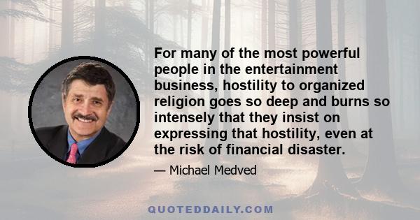 For many of the most powerful people in the entertainment business, hostility to organized religion goes so deep and burns so intensely that they insist on expressing that hostility, even at the risk of financial