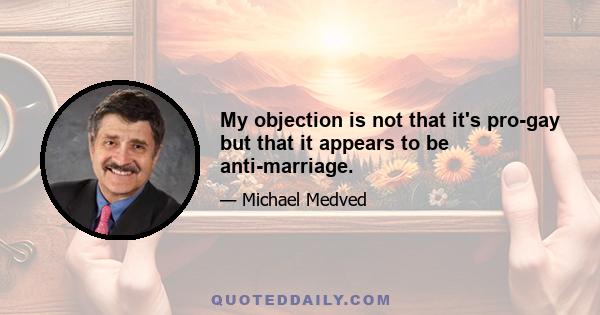 My objection is not that it's pro-gay but that it appears to be anti-marriage.