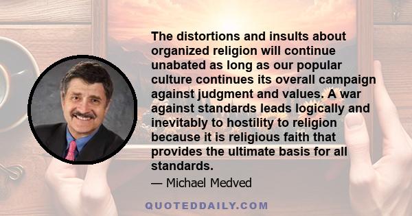 The distortions and insults about organized religion will continue unabated as long as our popular culture continues its overall campaign against judgment and values. A war against standards leads logically and