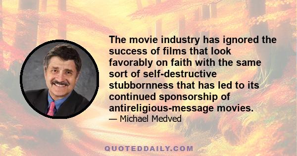 The movie industry has ignored the success of films that look favorably on faith with the same sort of self-destructive stubbornness that has led to its continued sponsorship of antireligious-message movies.