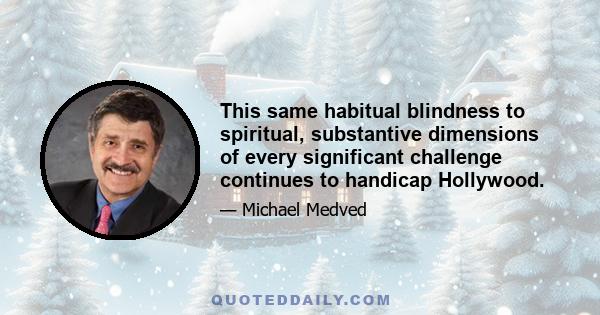 This same habitual blindness to spiritual, substantive dimensions of every significant challenge continues to handicap Hollywood.