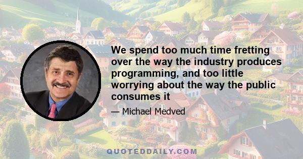 We spend too much time fretting over the way the industry produces programming, and too little worrying about the way the public consumes it