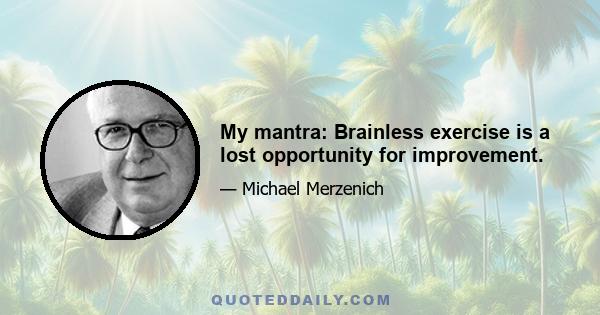 My mantra: Brainless exercise is a lost opportunity for improvement.