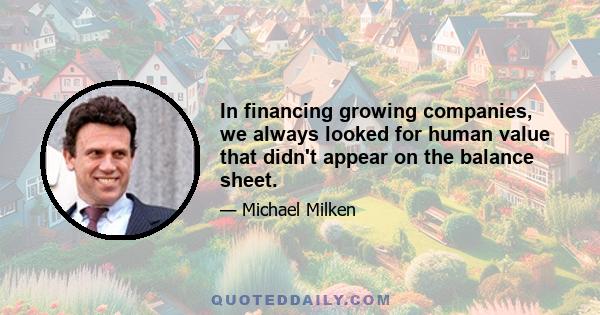 In financing growing companies, we always looked for human value that didn't appear on the balance sheet.