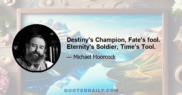 Destiny's Champion, Fate's fool. Eternity's Soldier, Time's Tool.