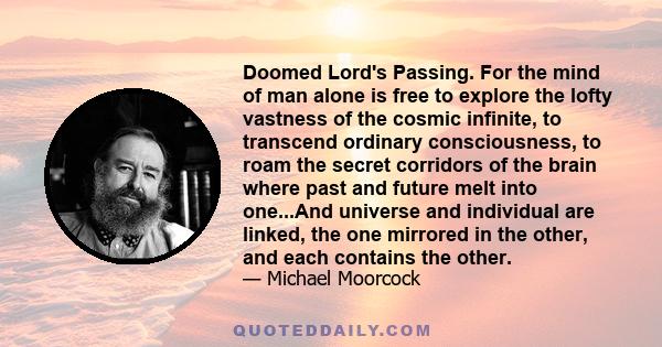 Doomed Lord's Passing. For the mind of man alone is free to explore the lofty vastness of the cosmic infinite, to transcend ordinary consciousness, to roam the secret corridors of the brain where past and future melt