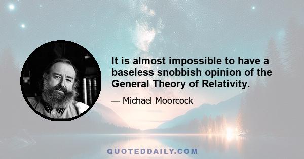 It is almost impossible to have a baseless snobbish opinion of the General Theory of Relativity.