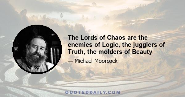 The Lords of Chaos are the enemies of Logic, the jugglers of Truth, the molders of Beauty