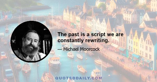 The past is a script we are constantly rewriting.