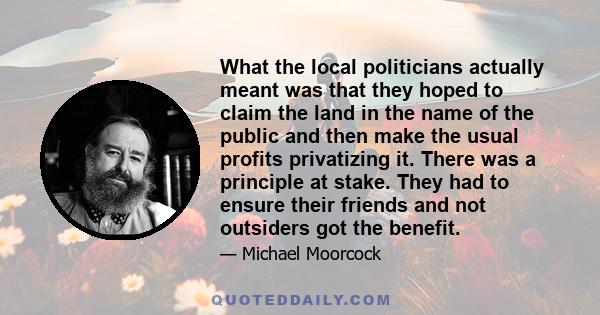 What the local politicians actually meant was that they hoped to claim the land in the name of the public and then make the usual profits privatizing it. There was a principle at stake. They had to ensure their friends