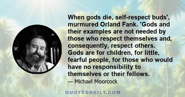 When gods die, self-respect buds', murmured Orland Fank. 'Gods and their examples are not needed by those who respect themselves and, consequently, respect others. Gods are for children, for little, fearful people, for