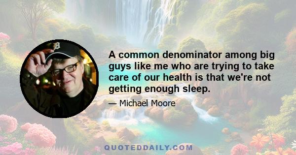 A common denominator among big guys like me who are trying to take care of our health is that we're not getting enough sleep.