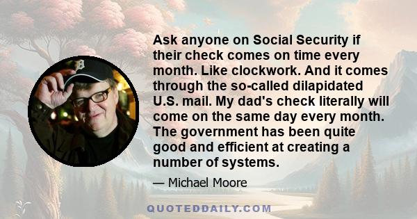 Ask anyone on Social Security if their check comes on time every month. Like clockwork. And it comes through the so-called dilapidated U.S. mail. My dad's check literally will come on the same day every month. The