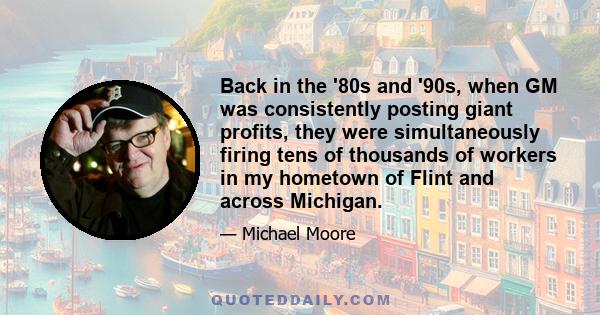 Back in the '80s and '90s, when GM was consistently posting giant profits, they were simultaneously firing tens of thousands of workers in my hometown of Flint and across Michigan.