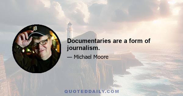 Documentaries are a form of journalism.