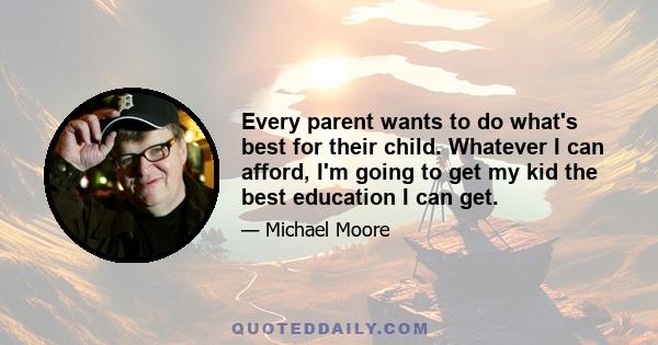 Every parent wants to do what's best for their child. Whatever I can afford, I'm going to get my kid the best education I can get.