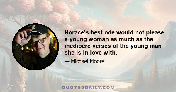 Horace's best ode would not please a young woman as much as the mediocre verses of the young man she is in love with.